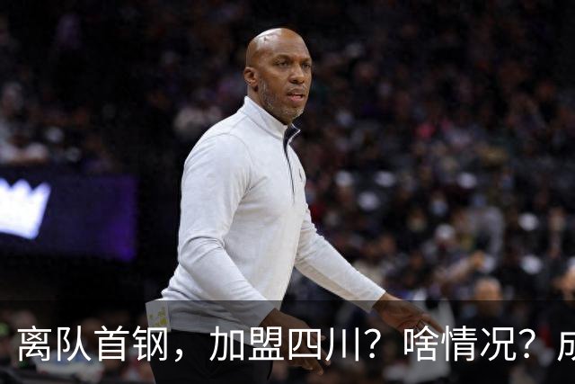 离队首钢，加盟四川？啥情况？成都特训，赵睿亲承，带四川重返巅峰